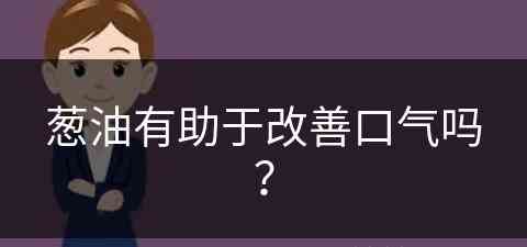 葱油有助于改善口气吗？